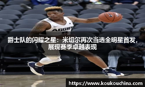 爵士队的闪耀之星：米切尔再次当选全明星首发，展现赛季卓越表现