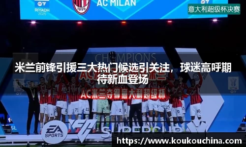 米兰前锋引援三大热门候选引关注，球迷高呼期待新血登场