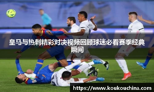 皇马与热刺精彩对决视频回顾球迷必看赛季经典瞬间