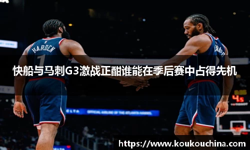 快船与马刺G3激战正酣谁能在季后赛中占得先机