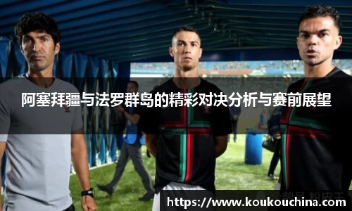 阿塞拜疆与法罗群岛的精彩对决分析与赛前展望