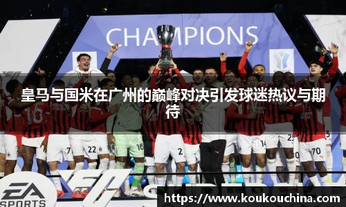 皇马与国米在广州的巅峰对决引发球迷热议与期待