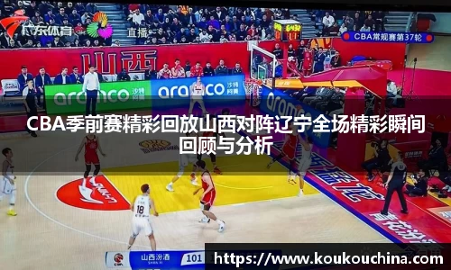 CBA季前赛精彩回放山西对阵辽宁全场精彩瞬间回顾与分析