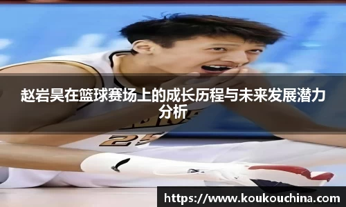 赵岩昊在篮球赛场上的成长历程与未来发展潜力分析