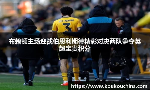 布赖顿主场迎战伯恩利期待精彩对决两队争夺英超宝贵积分