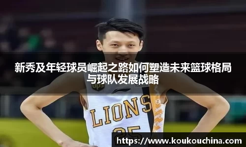 新秀及年轻球员崛起之路如何塑造未来篮球格局与球队发展战略