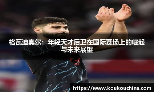 格瓦迪奥尔：年轻天才后卫在国际赛场上的崛起与未来展望
