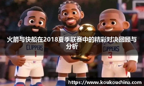 火箭与快船在2018夏季联赛中的精彩对决回顾与分析