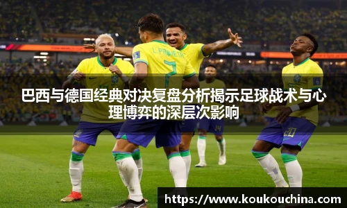 巴西与德国经典对决复盘分析揭示足球战术与心理博弈的深层次影响