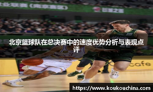 北京篮球队在总决赛中的速度优势分析与表现点评