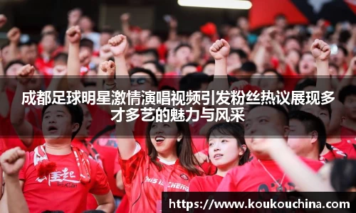 成都足球明星激情演唱视频引发粉丝热议展现多才多艺的魅力与风采