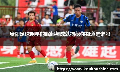 贵阳足球明星的崛起与成就揭秘你知道是谁吗