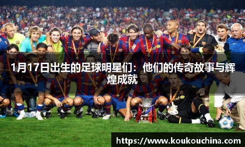 1月17日出生的足球明星们：他们的传奇故事与辉煌成就