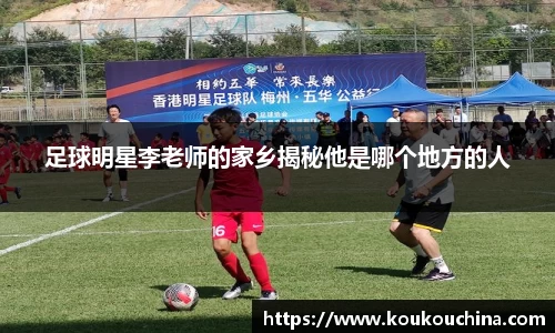 足球明星李老师的家乡揭秘他是哪个地方的人