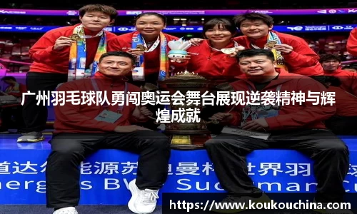 广州羽毛球队勇闯奥运会舞台展现逆袭精神与辉煌成就