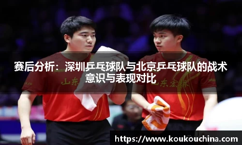 赛后分析：深圳乒乓球队与北京乒乓球队的战术意识与表现对比