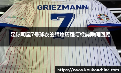 足球明星7号球衣的辉煌历程与经典瞬间回顾